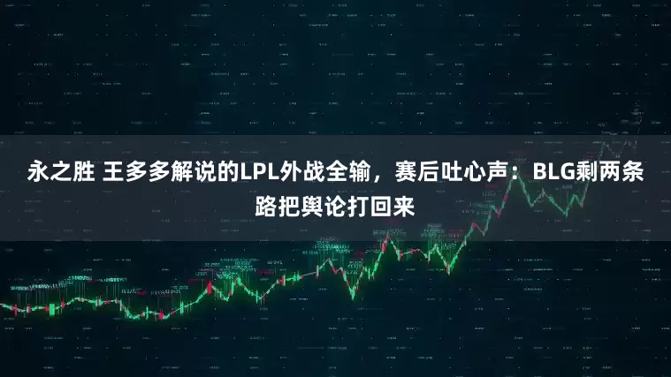 永之胜 王多多解说的LPL外战全输，赛后吐心声：BLG剩两条路把舆论打回来