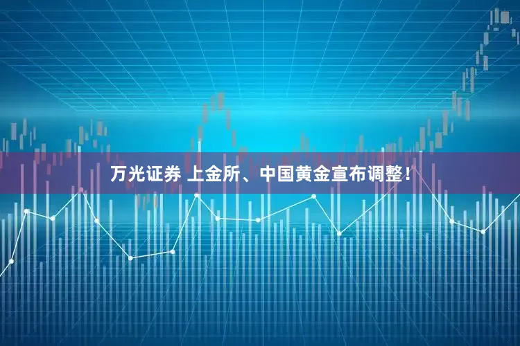万光证券 上金所、中国黄金宣布调整！