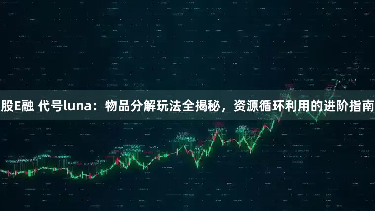 股E融 代号luna：物品分解玩法全揭秘，资源循环利用的进阶指南