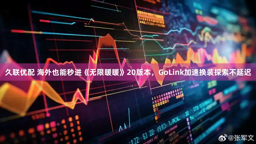 久联优配 海外也能秒进《无限暖暖》20版本，GoLink加速换装探索不延迟