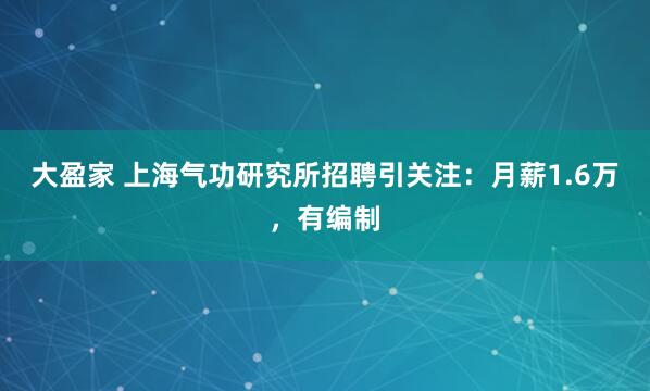 大盈家 上海气功研究所招聘引关注：月薪1.6万，有编制